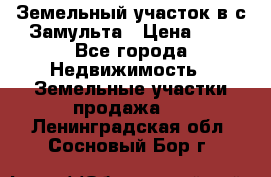 Земельный участок в с.Замульта › Цена ­ 1 - Все города Недвижимость » Земельные участки продажа   . Ленинградская обл.,Сосновый Бор г.